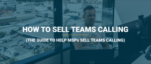 How to sell Teams Calling 7 How to sell Teams Calling, a guide for MSPs